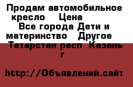 Продам автомобильное кресло  › Цена ­ 8 000 - Все города Дети и материнство » Другое   . Татарстан респ.,Казань г.